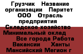 Грузчик › Название организации ­ Паритет, ООО › Отрасль предприятия ­ Складское хозяйство › Минимальный оклад ­ 25 300 - Все города Работа » Вакансии   . Ханты-Мансийский,Мегион г.